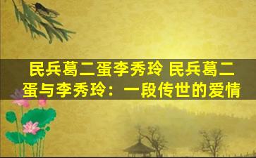 民兵葛二蛋李秀玲 民兵葛二蛋与李秀玲：一段传世的爱情